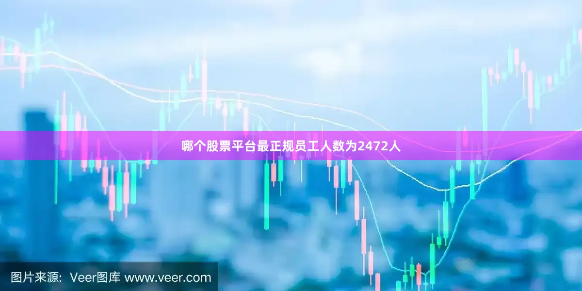 哪个股票平台最正规员工人数为2472人