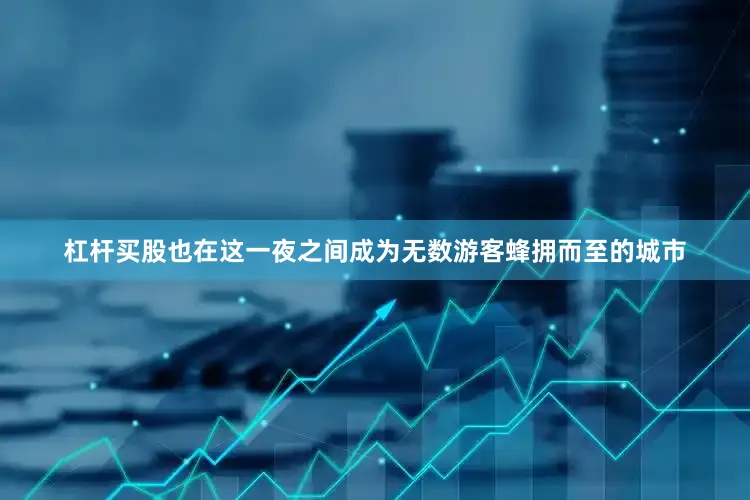 杠杆买股也在这一夜之间成为无数游客蜂拥而至的城市