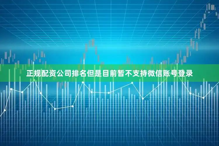 正规配资公司排名但是目前暂不支持微信账号登录