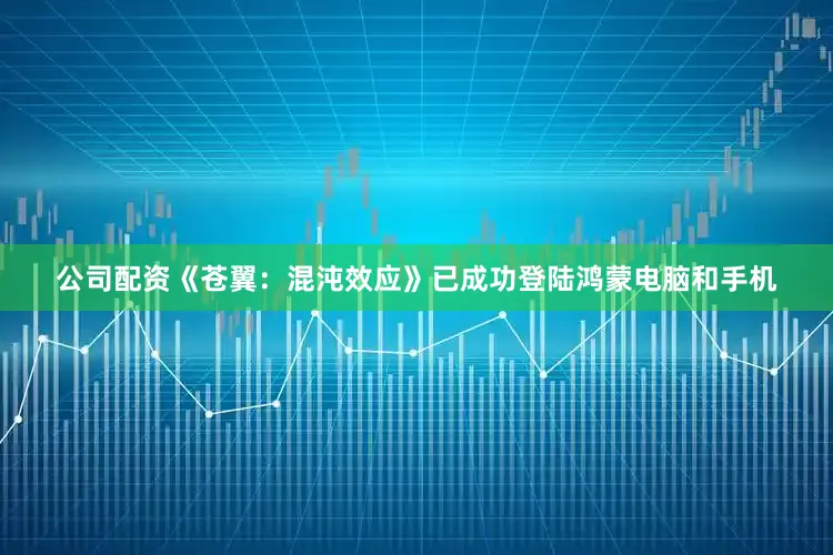 公司配资《苍翼：混沌效应》已成功登陆鸿蒙电脑和手机