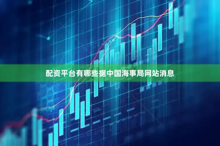配资平台有哪些据中国海事局网站消息