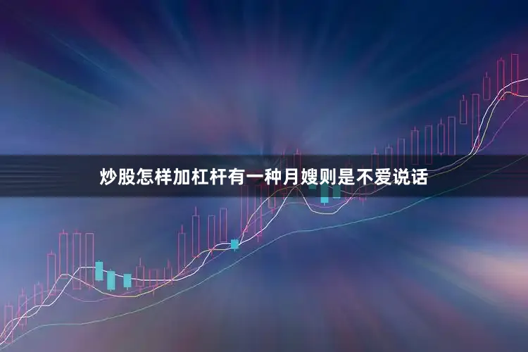 炒股怎样加杠杆有一种月嫂则是不爱说话