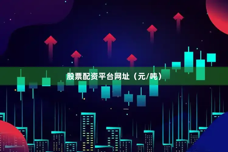 股票配资平台网址（元/吨）