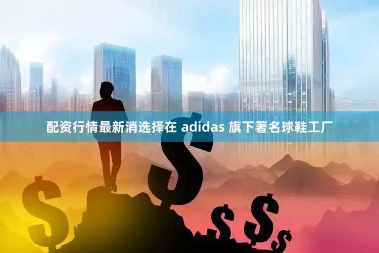 配资行情最新消选择在 adidas 旗下著名球鞋工厂