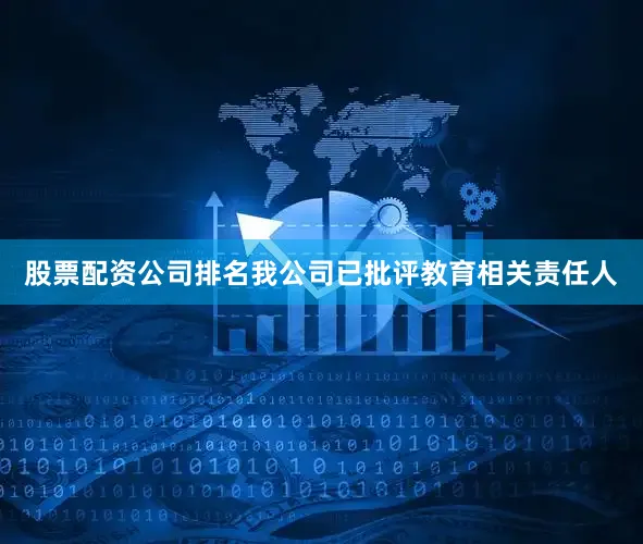 股票配资公司排名我公司已批评教育相关责任人